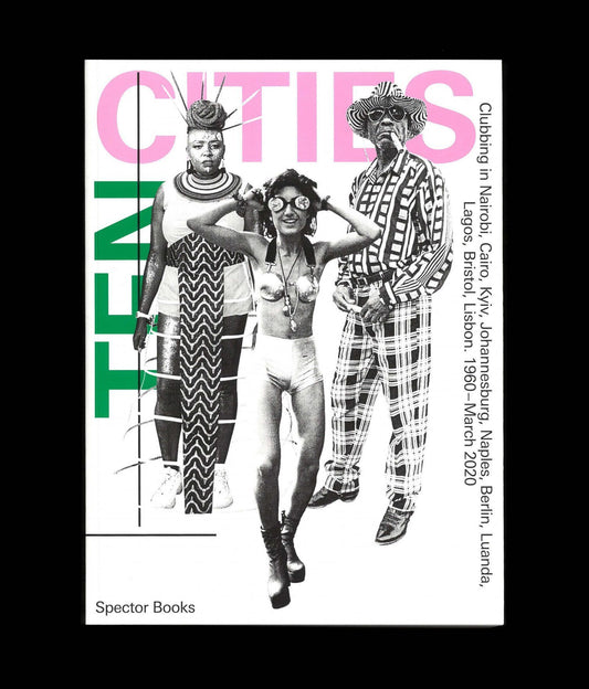Ten Cities: Clubbing in Nairobi, Cairo, Kyiv,​ Johannesburg, Berlin, Naples, ​Luanda, Lagos, Bristol, and Lisbon​ (1960 – March 2020)